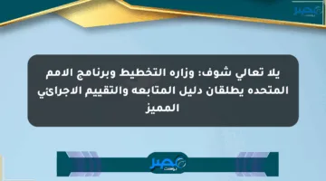 يلا تعالى شوف: وزارة التخطيط وبرنامج الأمم المتحدة يطلقان دليل المتابعة والتقييم الإجرائي المميز